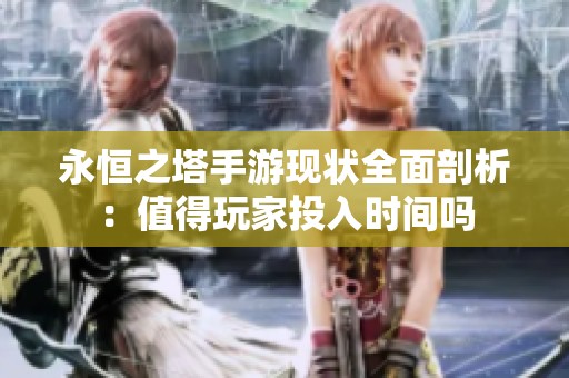 永恒之塔手游现状全面剖析：值得玩家投入时间吗