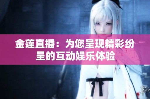 金莲直播：为您呈现精彩纷呈的互动娱乐体验