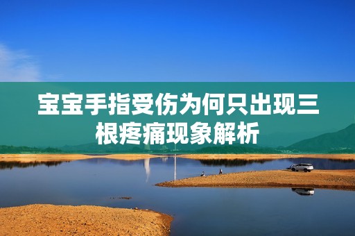 宝宝手指受伤为何只出现三根疼痛现象解析