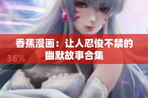 香蕉漫画：让人忍俊不禁的幽默故事合集