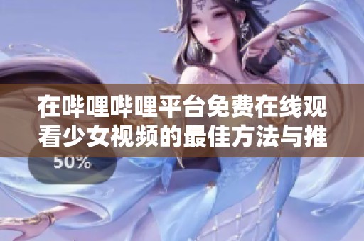 在哔哩哔哩平台免费在线观看少女视频的最佳方法与推荐