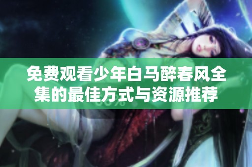 免费观看少年白马醉春风全集的最佳方式与资源推荐