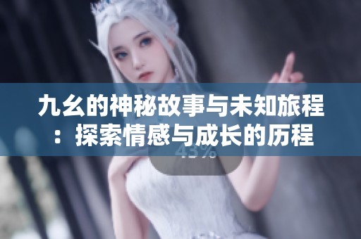 九幺的神秘故事与未知旅程：探索情感与成长的历程