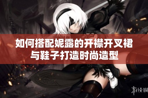 如何搭配妮露的开襟开叉裙与鞋子打造时尚造型