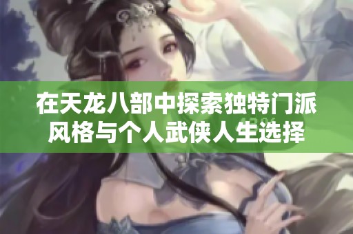 在天龙八部中探索独特门派风格与个人武侠人生选择