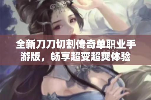 全新刀刀切割传奇单职业手游版，畅享超变超爽体验