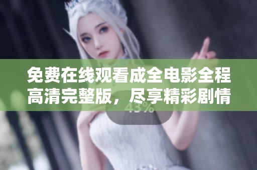 免费在线观看成全电影全程高清完整版，尽享精彩剧情与奇妙体验