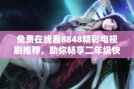 免费在线看8848精彩电视剧推荐，助你畅享二年级快乐时光