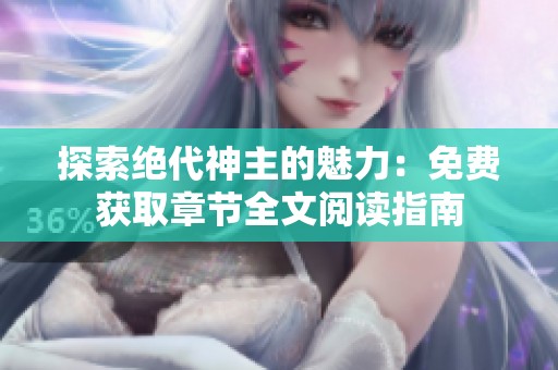 探索绝代神主的魅力：免费获取章节全文阅读指南