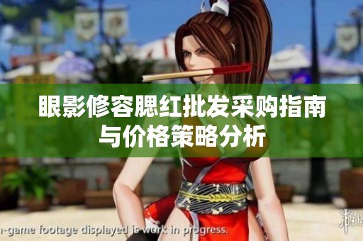 眼影修容腮红批发采购指南与价格策略分析