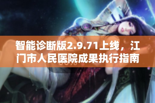 智能诊断版2.9.71上线，江门市人民医院成果执行指南