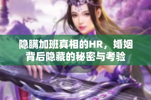 隐瞒加班真相的HR，婚姻背后隐藏的秘密与考验