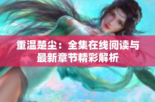 重温楚尘：全集在线阅读与最新章节精彩解析