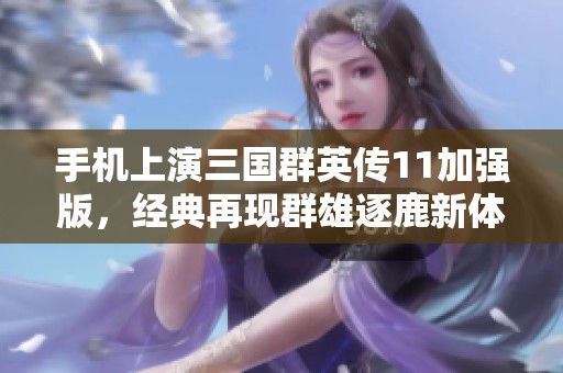 手机上演三国群英传11加强版，经典再现群雄逐鹿新体验