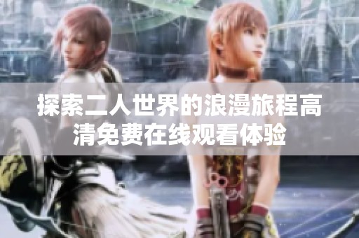 探索二人世界的浪漫旅程高清免费在线观看体验