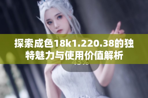 探索成色18k1.220.38的独特魅力与使用价值解析