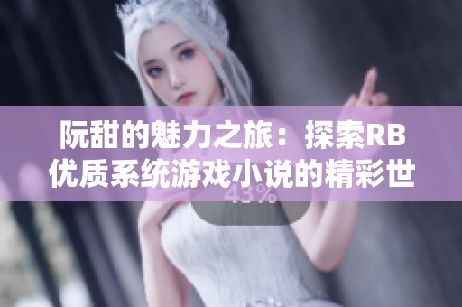 阮甜的魅力之旅：探索RB优质系统游戏小说的精彩世界
