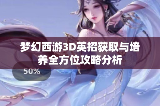 梦幻西游3D英招获取与培养全方位攻略分析