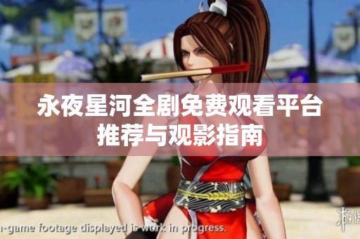 永夜星河全剧免费观看平台推荐与观影指南
