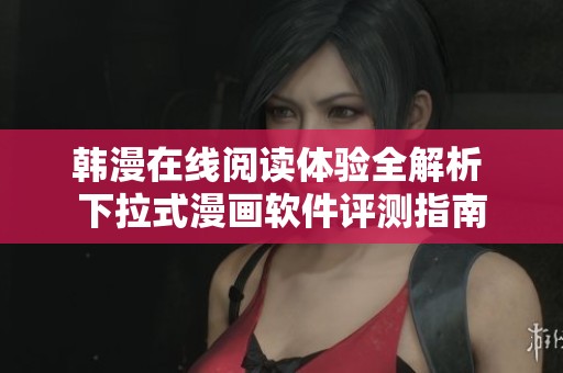 韩漫在线阅读体验全解析 下拉式漫画软件评测指南