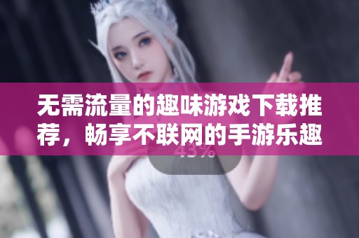 无需流量的趣味游戏下载推荐，畅享不联网的手游乐趣