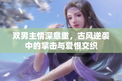 双男主情深意重，古风逆袭中的掌击与爱恨交织