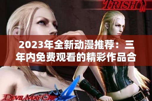 2023年全新动漫推荐：三年内免费观看的精彩作品合集