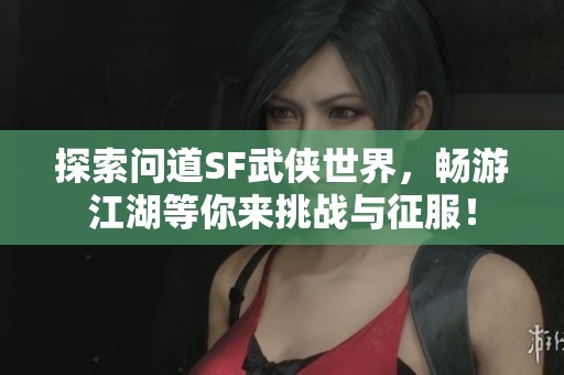 探索问道SF武侠世界，畅游江湖等你来挑战与征服！