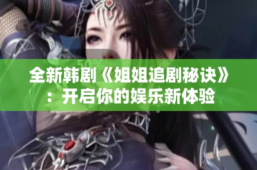 全新韩剧《姐姐追剧秘诀》：开启你的娱乐新体验
