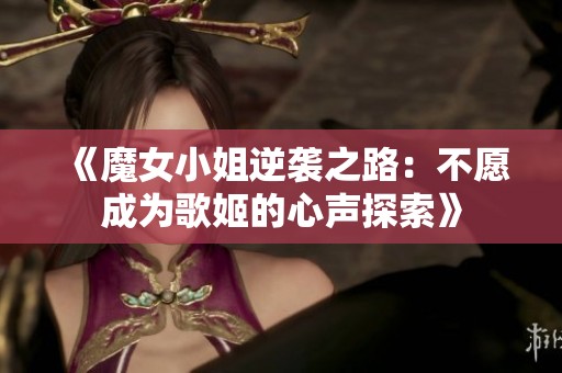 《魔女小姐逆袭之路：不愿成为歌姬的心声探索》