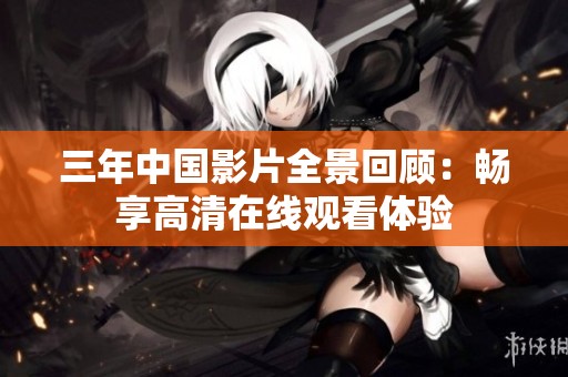 三年中国影片全景回顾：畅享高清在线观看体验