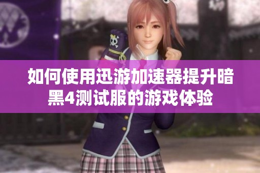 如何使用迅游加速器提升暗黑4测试服的游戏体验