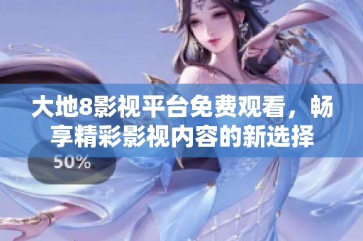 大地8影视平台免费观看，畅享精彩影视内容的新选择