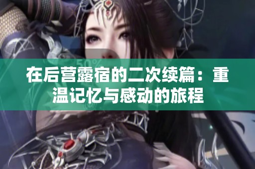 在后营露宿的二次续篇：重温记忆与感动的旅程