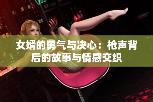 女婿的勇气与决心：枪声背后的故事与情感交织