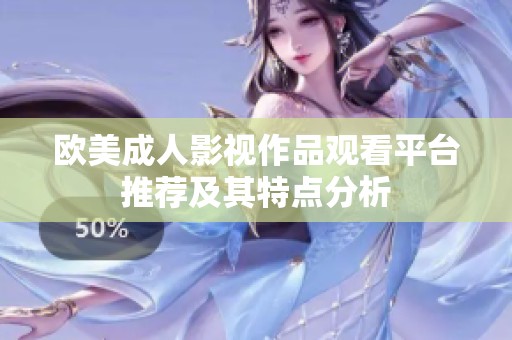 欧美成人影视作品观看平台推荐及其特点分析