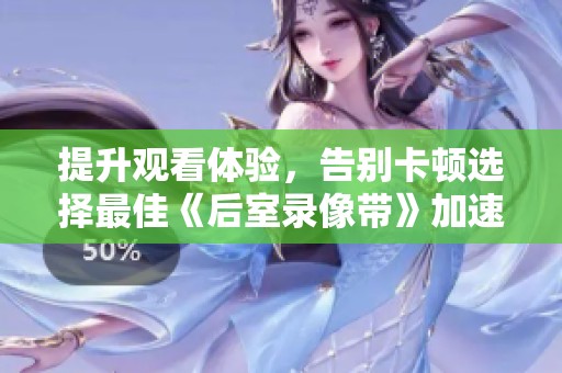 提升观看体验，告别卡顿选择最佳《后室录像带》加速器推荐