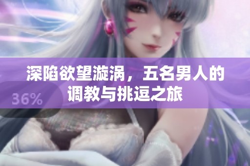 深陷欲望漩涡，五名男人的调教与挑逗之旅