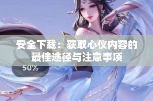安全下载：获取心仪内容的最佳途径与注意事项