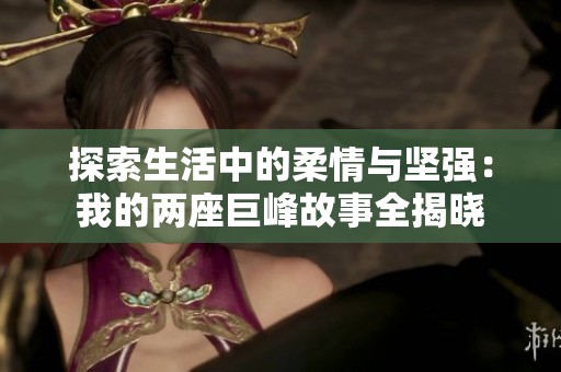 探索生活中的柔情与坚强：我的两座巨峰故事全揭晓