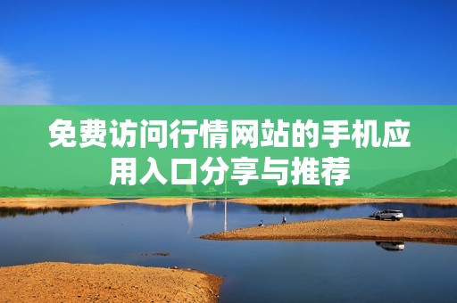 免费访问行情网站的手机应用入口分享与推荐