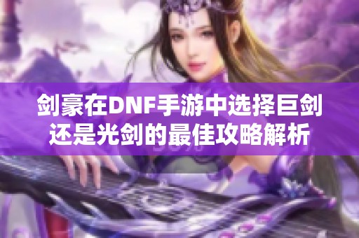 剑豪在DNF手游中选择巨剑还是光剑的最佳攻略解析