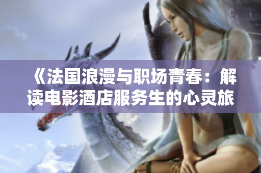 《法国浪漫与职场青春：解读电影酒店服务生的心灵旅程》