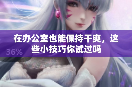 在办公室也能保持干爽，这些小技巧你试过吗