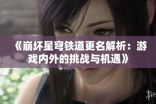 《崩坏星穹铁道更名解析：游戏内外的挑战与机遇》