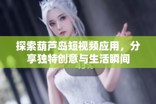 探索葫芦岛短视频应用，分享独特创意与生活瞬间