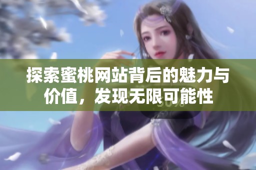 探索蜜桃网站背后的魅力与价值，发现无限可能性