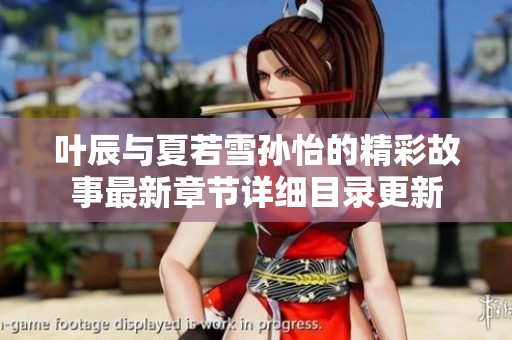 叶辰与夏若雪孙怡的精彩故事最新章节详细目录更新