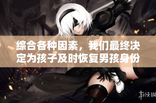 综合各种因素，我们最终决定为孩子及时恢复男孩身份