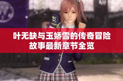 叶无缺与玉娇雪的传奇冒险故事最新章节全览